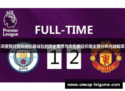 深度探讨阿森纳队徽背后的历史寓意与文化象征价值全面分析内涵解读