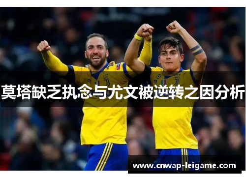 莫塔缺乏执念与尤文被逆转之因分析