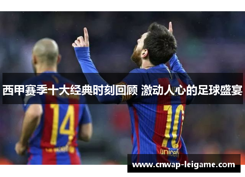 西甲赛季十大经典时刻回顾 激动人心的足球盛宴