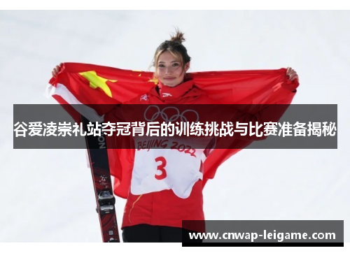 谷爱凌崇礼站夺冠背后的训练挑战与比赛准备揭秘