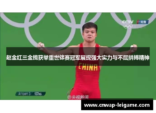 赵金红三金揽获举重世锦赛冠军展现强大实力与不屈拼搏精神