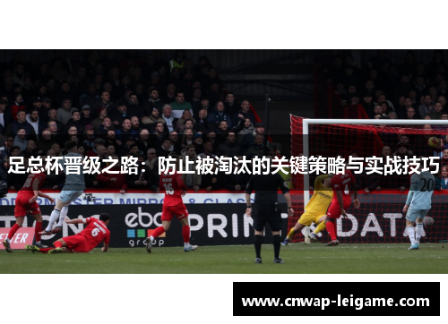 足总杯晋级之路：防止被淘汰的关键策略与实战技巧