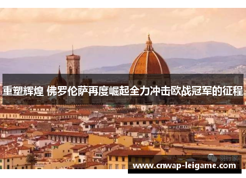 重塑辉煌 佛罗伦萨再度崛起全力冲击欧战冠军的征程