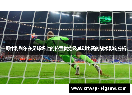 阿什利科尔在足球场上的位置优势及其对比赛的战术影响分析 阿什利科尔在足球场上的位置优势及其对比赛的战术影响分析