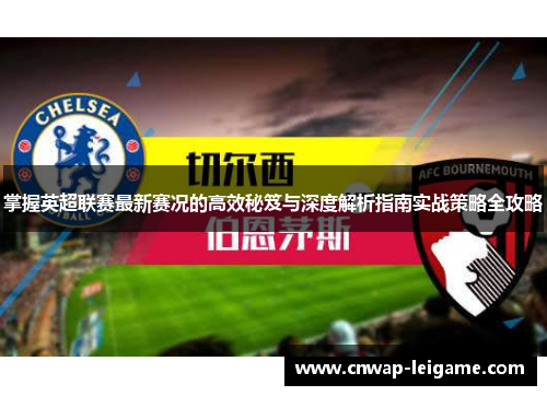 掌握英超联赛最新赛况的高效秘笈与深度解析指南实战策略全攻略 掌握英超联赛最新赛况的高效秘笈与深度解析指南实战策略全攻略