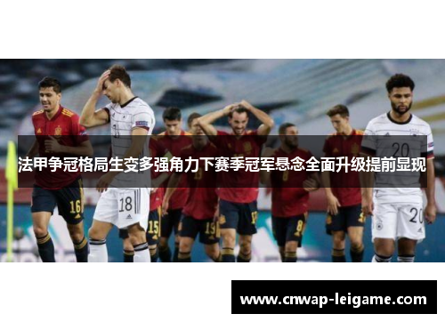 法甲争冠格局生变多强角力下赛季冠军悬念全面升级提前显现 法甲争冠格局生变多强角力下赛季冠军悬念全面升级提前显现