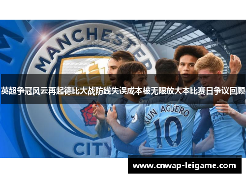 英超争冠风云再起德比大战防线失误成本被无限放大本比赛日争议回顾