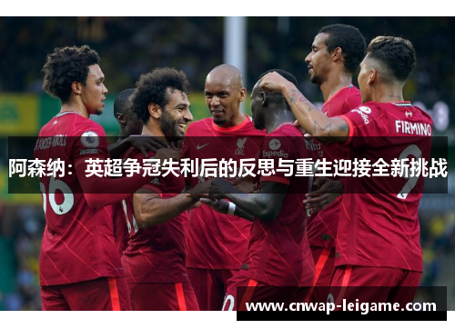 阿森纳：英超争冠失利后的反思与重生迎接全新挑战