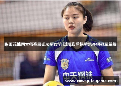 陈雨菲韩国大师赛展现凌厉攻势 以精彩后场劈杀夺得冠军荣耀 陈雨菲韩国大师赛展现凌厉攻势 以精彩后场劈杀夺得冠军荣耀