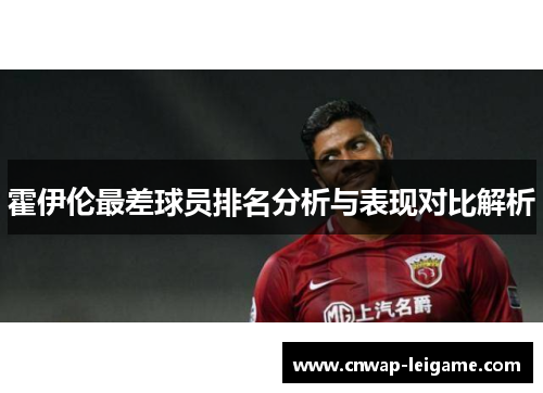 霍伊伦最差球员排名分析与表现对比解析 霍伊伦最差球员排名分析与表现对比解析