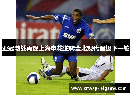 亚冠激战再现上海申花逆转全北现代晋级下一轮 亚冠激战再现上海申花逆转全北现代晋级下一轮