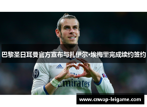 巴黎圣日耳曼官方宣布与扎伊尔·埃梅里完成续约签约 巴黎圣日耳曼官方宣布与扎伊尔·埃梅里完成续约签约