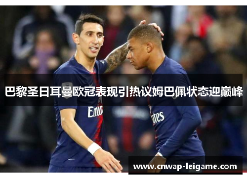 巴黎圣日耳曼欧冠表现引热议姆巴佩状态迎巅峰 巴黎圣日耳曼欧冠表现引热议姆巴佩状态迎巅峰