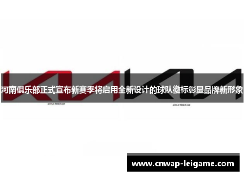 河南俱乐部正式宣布新赛季将启用全新设计的球队徽标彰显品牌新形象