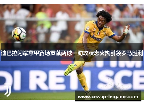 迪巴拉闪耀意甲赛场贡献两球一助攻状态火热引领罗马胜利