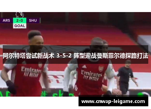 阿尔特塔尝试新战术 3-5-2 阵型迎战曼斯菲尔德探路打法