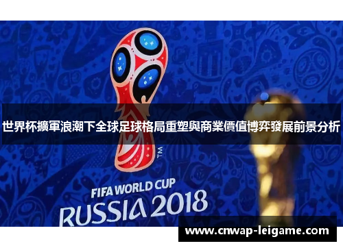 世界杯擴軍浪潮下全球足球格局重塑與商業價值博弈發展前景分析
