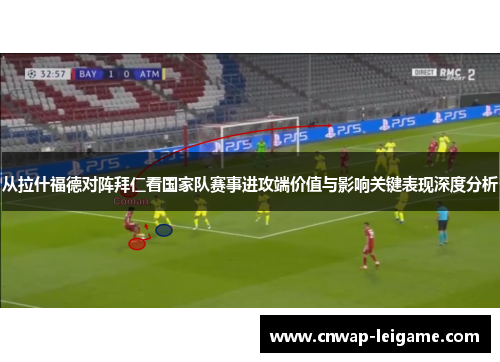 从拉什福德对阵拜仁看国家队赛事进攻端价值与影响关键表现深度分析