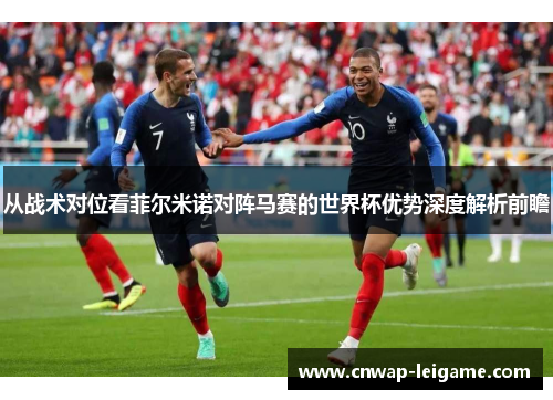 从战术对位看菲尔米诺对阵马赛的世界杯优势深度解析前瞻