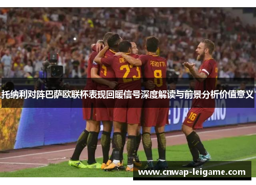 托纳利对阵巴萨欧联杯表现回暖信号深度解读与前景分析价值意义