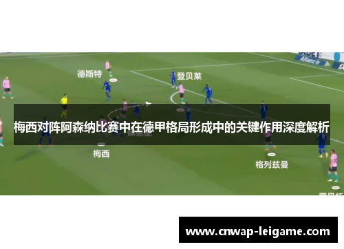 梅西对阵阿森纳比赛中在德甲格局形成中的关键作用深度解析