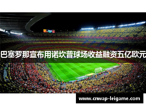 巴塞罗那宣布用诺坎普球场收益融资五亿欧元