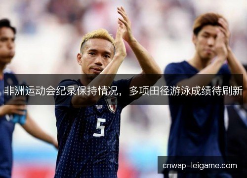 非洲运动会纪录保持情况，多项田径游泳成绩待刷新
