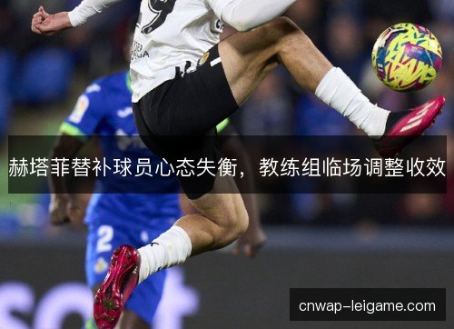 赫塔菲替补球员心态失衡，教练组临场调整收效