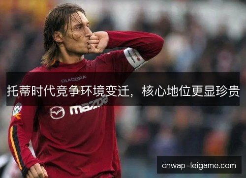 托蒂时代竞争环境变迁,核心地位更显珍贵 托蒂时代竞争环境变迁,核心地位更显珍贵
