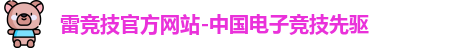 雷竞技官方网站-中国电子竞技先驱